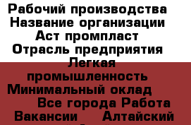 Рабочий производства › Название организации ­ Аст промпласт › Отрасль предприятия ­ Легкая промышленность › Минимальный оклад ­ 20 000 - Все города Работа » Вакансии   . Алтайский край,Алейск г.